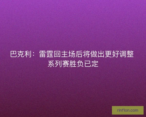 巴克利：雷霆回主场后将做出更好调整 系列赛胜负已定