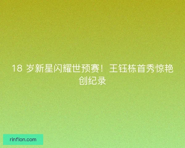 18 岁新星闪耀世预赛！王钰栋首秀惊艳创纪录