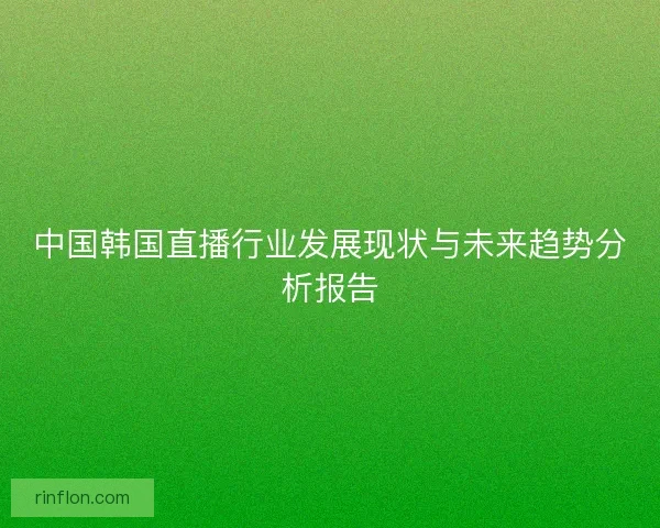 中国韩国直播行业发展现状与未来趋势分析报告