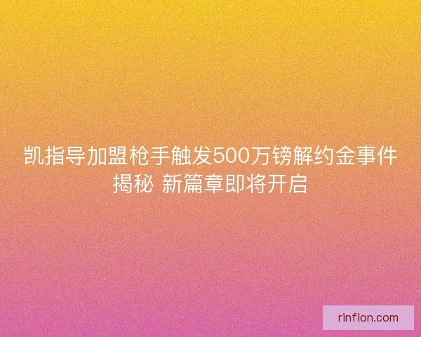 凯指导加盟枪手触发500万镑解约金事件揭秘 新篇章即将开启