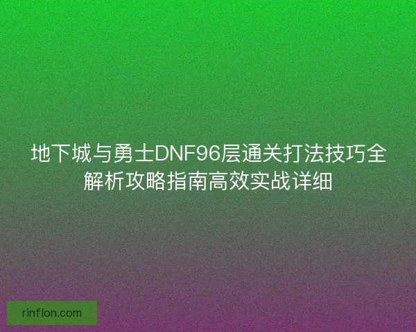 地下城与勇士DNF96层通关打法技巧全解析攻略指南高效实战详细