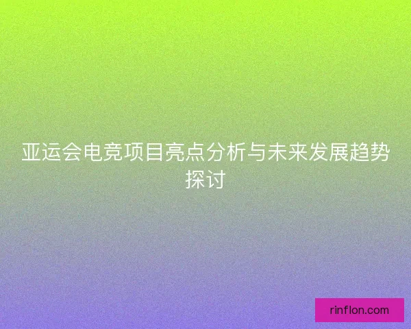 亚运会电竞项目亮点分析与未来发展趋势探讨