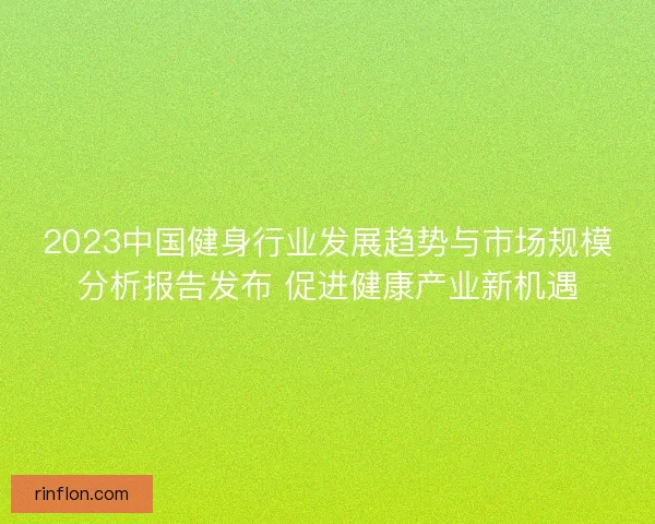 2023中国健身行业发展趋势与市场规模分析报告发布 促进健康产业新机遇
